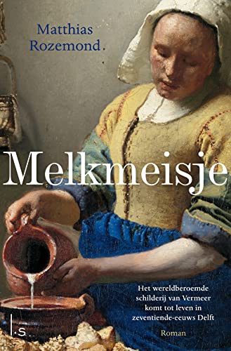 Melkmeisje: Het wereldberoemde schilderij van Vermeer komt tot leven in zeventiende-eeuws Delft von Luitingh Sijthoff